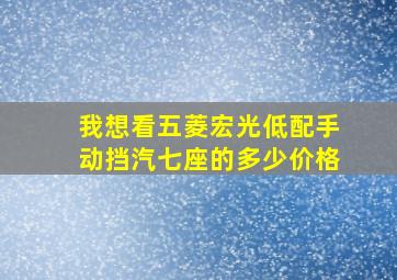 我想看五菱宏光低配手动挡汽七座的多少价格