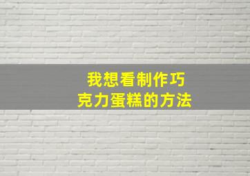 我想看制作巧克力蛋糕的方法