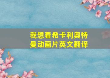 我想看希卡利奥特曼动画片英文翻译