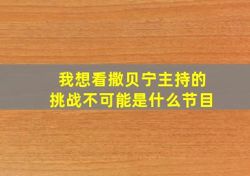 我想看撒贝宁主持的挑战不可能是什么节目