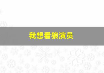 我想看狼演员