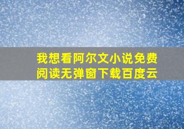 我想看阿尔文小说免费阅读无弹窗下载百度云