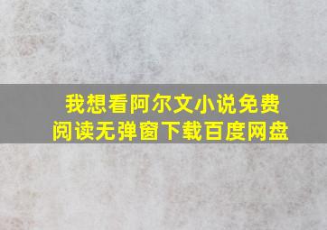 我想看阿尔文小说免费阅读无弹窗下载百度网盘