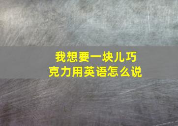 我想要一块儿巧克力用英语怎么说