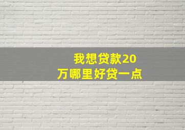 我想贷款20万哪里好贷一点