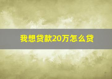 我想贷款20万怎么贷