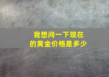 我想问一下现在的黄金价格是多少