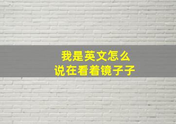 我是英文怎么说在看着镜子子