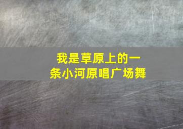 我是草原上的一条小河原唱广场舞