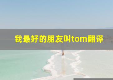 我最好的朋友叫tom翻译