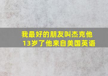 我最好的朋友叫杰克他13岁了他来自美国英语