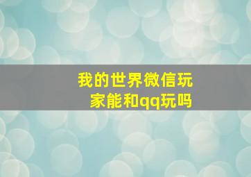 我的世界微信玩家能和qq玩吗