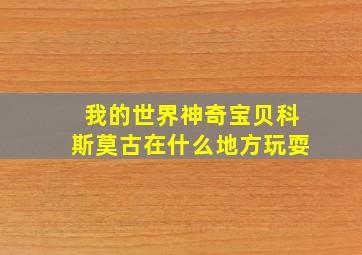 我的世界神奇宝贝科斯莫古在什么地方玩耍