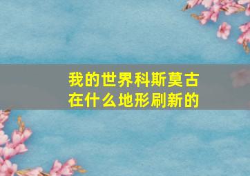 我的世界科斯莫古在什么地形刷新的