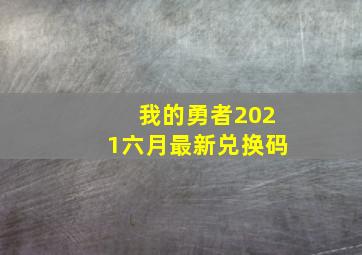 我的勇者2021六月最新兑换码