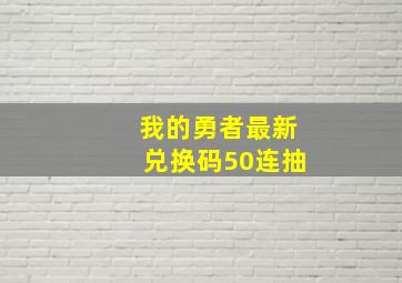 我的勇者最新兑换码50连抽