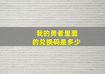 我的勇者里面的兑换码是多少