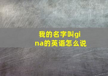 我的名字叫gina的英语怎么说