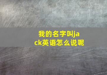 我的名字叫jack英语怎么说呢