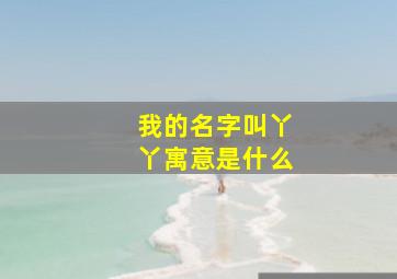 我的名字叫丫丫寓意是什么