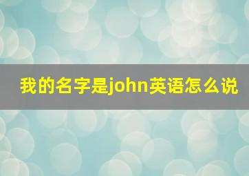 我的名字是john英语怎么说