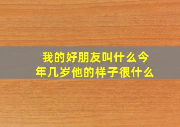 我的好朋友叫什么今年几岁他的样子很什么