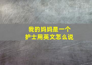 我的妈妈是一个护士用英文怎么说