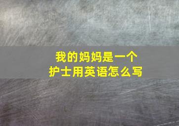 我的妈妈是一个护士用英语怎么写