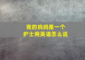 我的妈妈是一个护士用英语怎么说