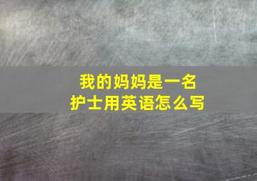 我的妈妈是一名护士用英语怎么写