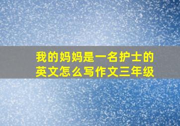 我的妈妈是一名护士的英文怎么写作文三年级