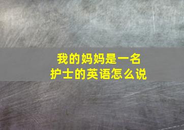 我的妈妈是一名护士的英语怎么说