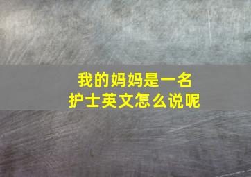 我的妈妈是一名护士英文怎么说呢