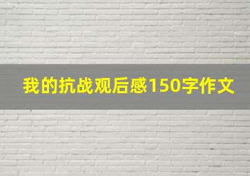 我的抗战观后感150字作文