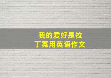 我的爱好是拉丁舞用英语作文