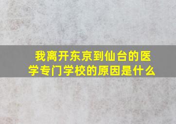 我离开东京到仙台的医学专门学校的原因是什么