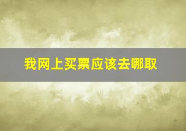 我网上买票应该去哪取