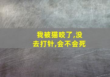 我被猫咬了,没去打针,会不会死