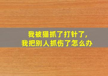 我被猫抓了打针了,我把别人抓伤了怎么办