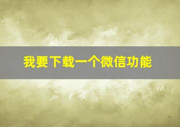 我要下载一个微信功能