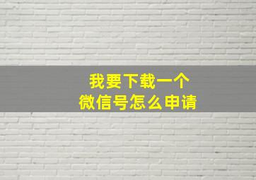 我要下载一个微信号怎么申请