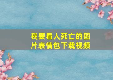 我要看人死亡的图片表情包下载视频