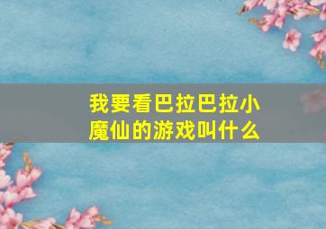 我要看巴拉巴拉小魔仙的游戏叫什么