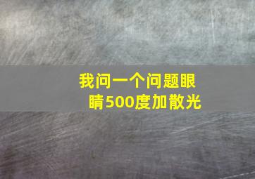 我问一个问题眼睛500度加散光