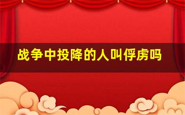 战争中投降的人叫俘虏吗