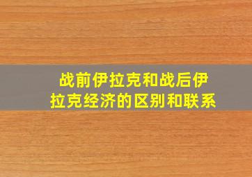 战前伊拉克和战后伊拉克经济的区别和联系