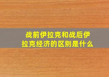 战前伊拉克和战后伊拉克经济的区别是什么