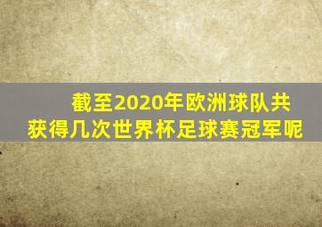 截至2020年欧洲球队共获得几次世界杯足球赛冠军呢