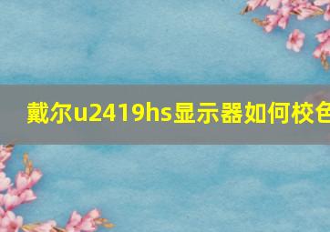 戴尔u2419hs显示器如何校色