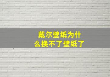 戴尔壁纸为什么换不了壁纸了